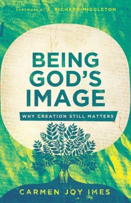 Being God's Image: Why Creation Still Matters by Carmen Joy Imes [Paperback]