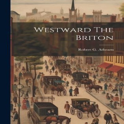 Westward The Briton Robert G. Athearn Hardcover Creative Media Pa