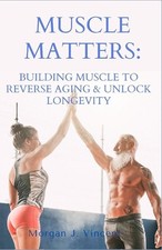 Muscle Matters: Building Muscle to Reverse Aging & Unlock Longevity by Morgan J.