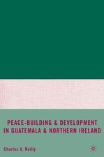 Peace-Building and Development in Guatemala and Northern Ireland by Reilly, C.