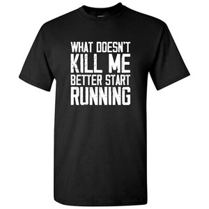 What Doesnt Kill Me Better Start Running Funny T-Shirts What Doesnt Kill Me Better Start Running Funny T-Shirts