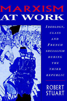 Marxism at Work Ideology, Class and French Socialism during the Third Republic