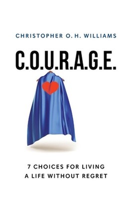 C.O.U.R.A.G.E: 7 Choices for Living a Life Without Regret by Christopher O.H. Wi