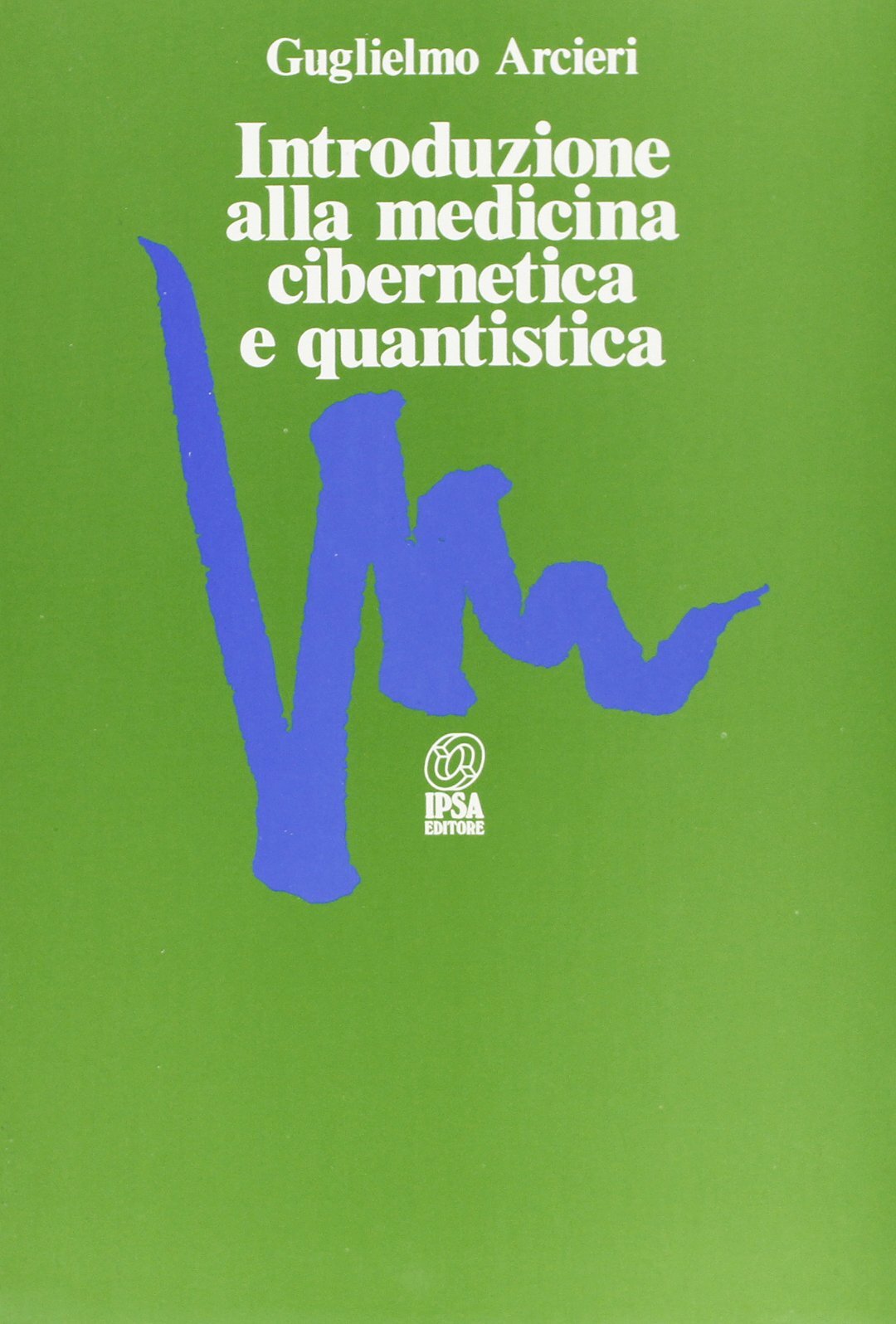 Libri Guglielmo Arcieri - Introduzione Alla Medicina Cibernetica E Quantistica