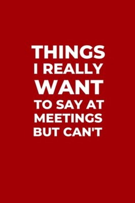 Things I Really Want to Say in Meetings But Can't: Funny Rule... by Keaton, Kaia