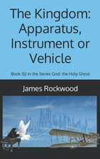 The Kingdom: Apparatus, Instrument or Vehicle: God: the - NEW James a Rockwoo 2