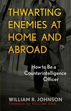 Thwarting Enemies at Home and Abroad: How to Be a Counterintelligence Office...