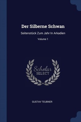 Teubner - Der Silberne Schwan  Seitenstck Zum Jahr In Arkadien  Volum - X555z
