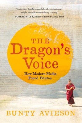 The Dragon's Voice: How Modern Media Found Bhutan by Bunty Avieson: New