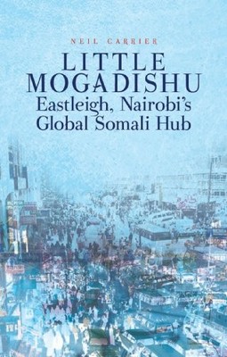 Little Mogadishu: Eastleigh, Nairobi's Global Somali Hub by Neil C. M. Carrier