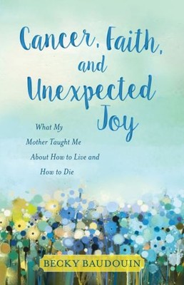 Cancer, Fatih, and Unexpected Joy : What My Mother Taught Me abou