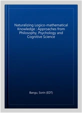 Naturalizing Logico-mathematical Knowledge : Approaches from Philosophy, Psyc...