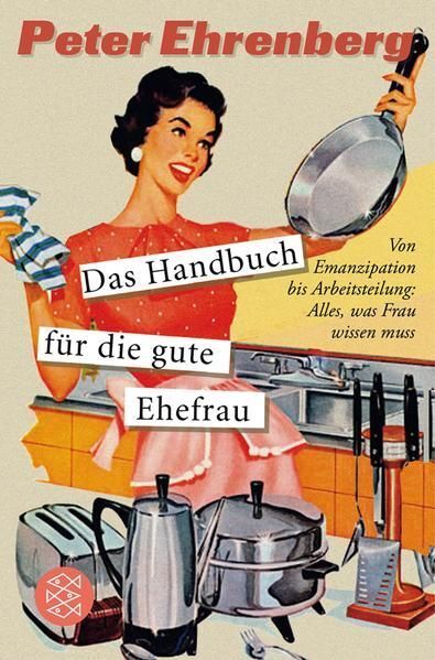 Das Handbuch für die gute Ehefrau: Von Emanzipation bis Arbeitsteilung: Alles, w - Ehrenberg, Peter