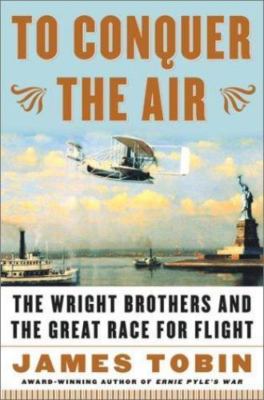 To Conquer the Air : The Wright Brothers and the Great Race for Flight  by Tobin