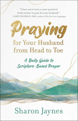 Praying for Your Husband from Head to Toe: a Daily Guide to Scripture-Based Pray