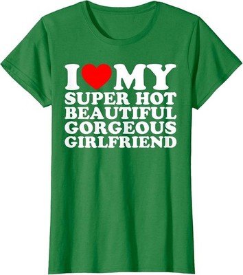 I Love My Super Hot Beautiful Gorgeous Girlfriend Ladies' Crewneck T-Shirt