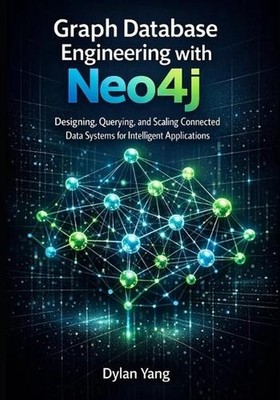 Graph Database Engineering with Neo4j: Designing, Querying, and Scaling Connecte