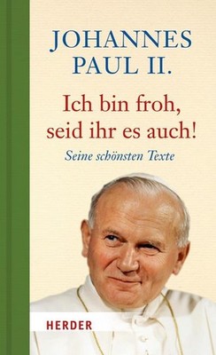 Ich bin froh, seid ihr es auch!: Seine schönsten Texte, Johannes Paul II.