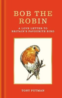 Bob the Robin : a Love Letter to Britain's Favourite Bi - Hardcover NEW Tony Put