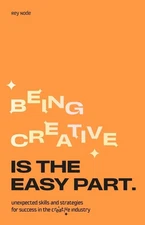 Being Creative is the Easy Part: Unexpected Skills and Strategies for Success in