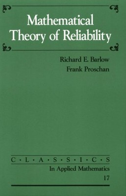 MATHEMATICAL THEORY OF RELIABILITY (CLASSICS IN APPLIED By Richard E. Barlow