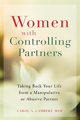Women with Controlling Partners: Taking Back Your Life from a Manipulative or A