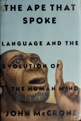 The Ape That Spoke: Language and the Evolution of the Human Mind by McCrone, Joh