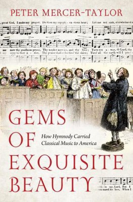 Gems of Exquisite Beauty How Hymnody Carried Classical Music to America by Peter