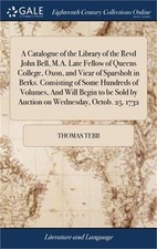 A Catalogue of the Library of the Revd John Bell, M.A. Late Fellow of Queens Col
