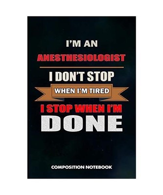 I Am an Anesthesiologist I Don't Stop When I Am Tired I Stop When I Am Done: Com
