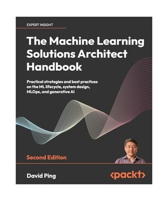 The Machine Learning Solutions Architect Handbook - Second Edition: Practical st