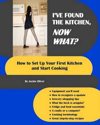 I've Found The Kitchen, Now What?: How To Set Up Your First Kitchen And Start Co