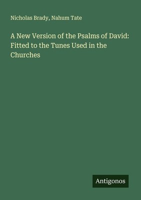 A New Version of the Psalms of David: Fitted to the Tunes Used in the Churches N