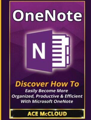Onenote: Discover How To Easily Become More Organized, Productive & Efficie...