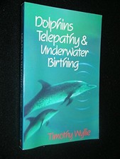 DOLPHINS, TELEPATHY & UNDERWATER BIRTHING: FURTHER By Timothy Wyllie