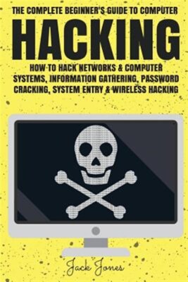 Hacking : The Complete Beginner s Guide to Computer Hacking: How to Hack Netw...