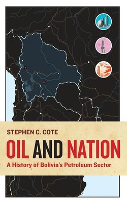 Oil and Nation A History of Bolivia's Petroleum Sector Stephen C Cote Buch 2016