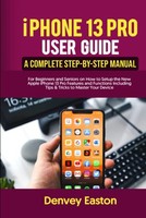 Iphone 13 Pro User Guide: A Complete Step-By-Step Manual For Beginners And