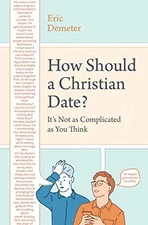 HOW SHOULD A CHRISTIAN DATE: IT'S NOT AS COMPLICATED AS By Eric Demeter **NEW**