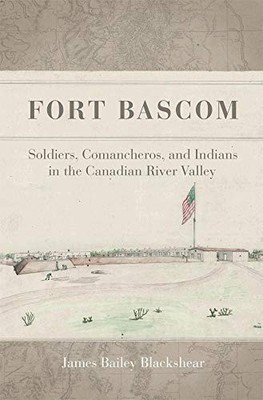 Fort Bascom: Soldiers, Comancheros, and Indians in the Canadian River Valley by