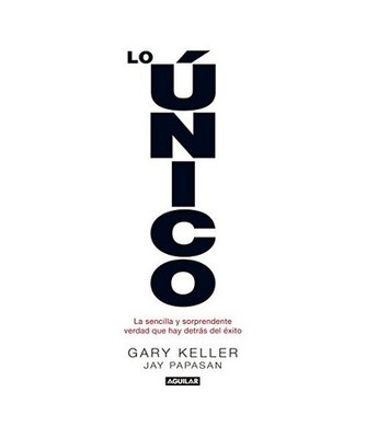 Lo único : la sencilla y sorprendente verdad que hay detrás del éxito, Gary K