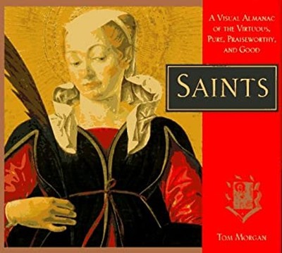 Saints : A Visual Almanac of the Virtuous, Pure, Praiseworthy, an