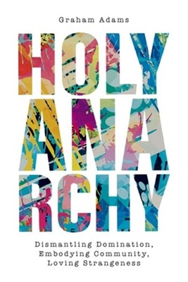 Holy Anarchy: Dismantling Domination, Embodying Community, Loving Strangeness (P