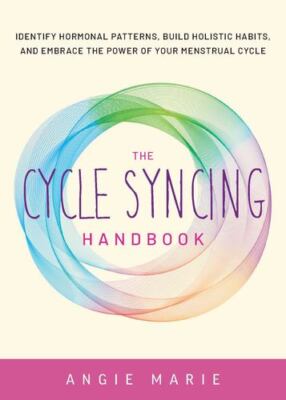 The Cycle Syncing Handbook: Identify Hormonal Patterns, Build Holistic Habits...