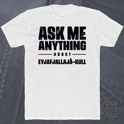 ASK ME ANYTHING ABOUT EYJAFJALLAJ��KULL T-SHIRT Island Vulkanausbruch Orte