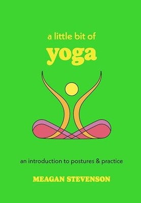 A Little Bit of Yoga : An Introduction to Postures & Practice