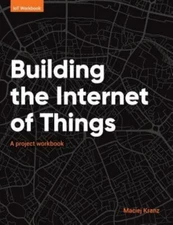 Building the Internet of Things: A Project Workbook by Maciej, Kranz, Like Ne...