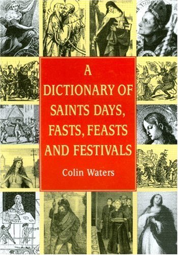A Dictionary of Saints Days, Fasts, Feasts and Festivals (Reference) By Colin W