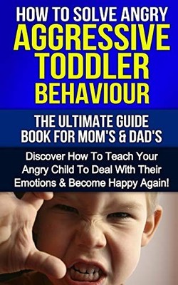 How To Solve Angry Aggressive Toddler Behaviour, The Ultimate Guide For Mom's &