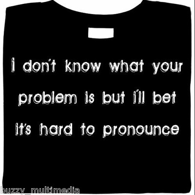 I Don't Know Your Problem - I Bet It's Hard To Pronounce, funny sarcastic shirt